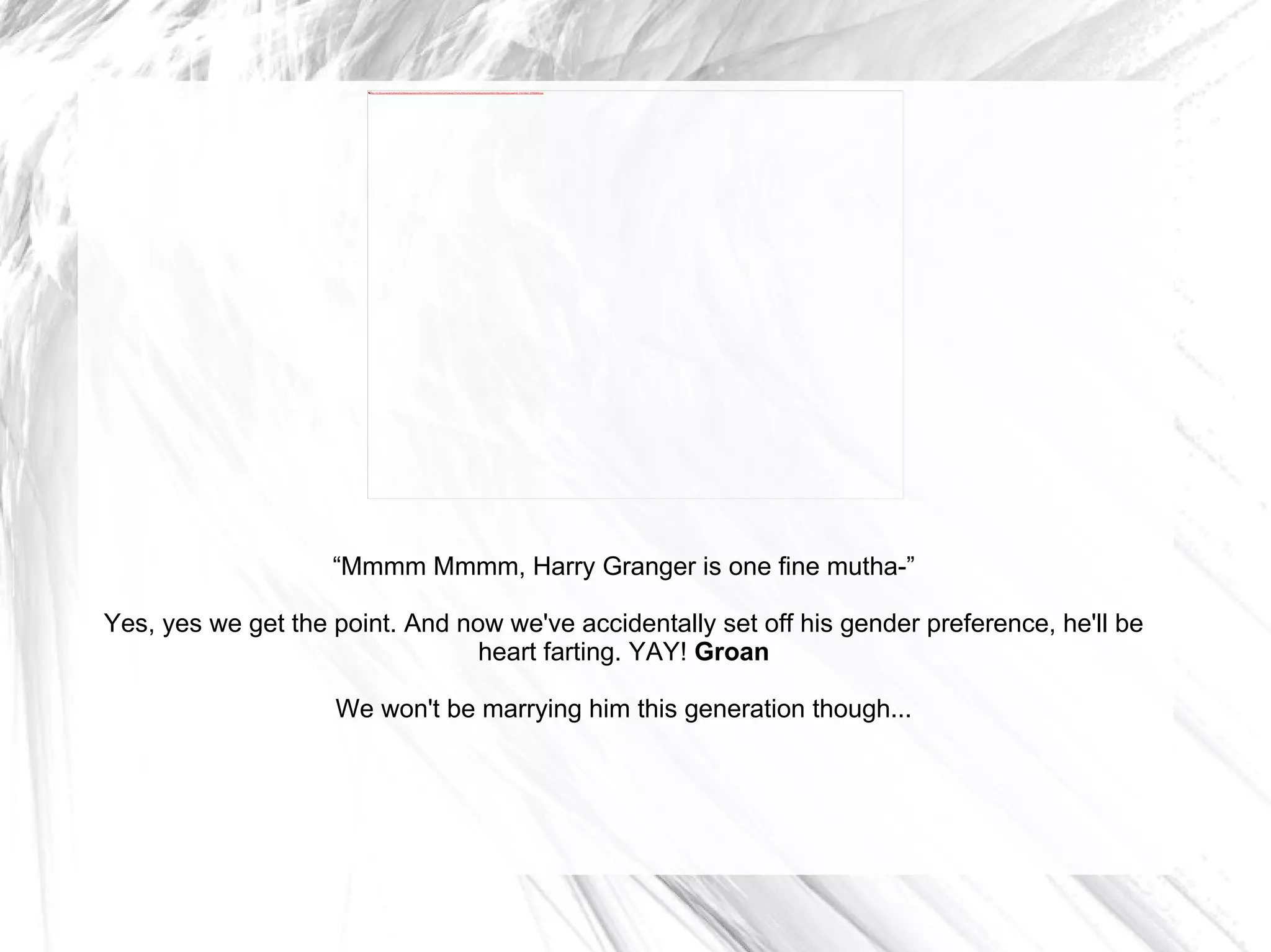 “ Mmmm Mmmm, Harry Granger is one fine mutha-” Yes, yes we get the point. And now we've accidentally set off his gender preference, he'll be heart farting. YAY!  Groan We won't be marrying him this generation though... 