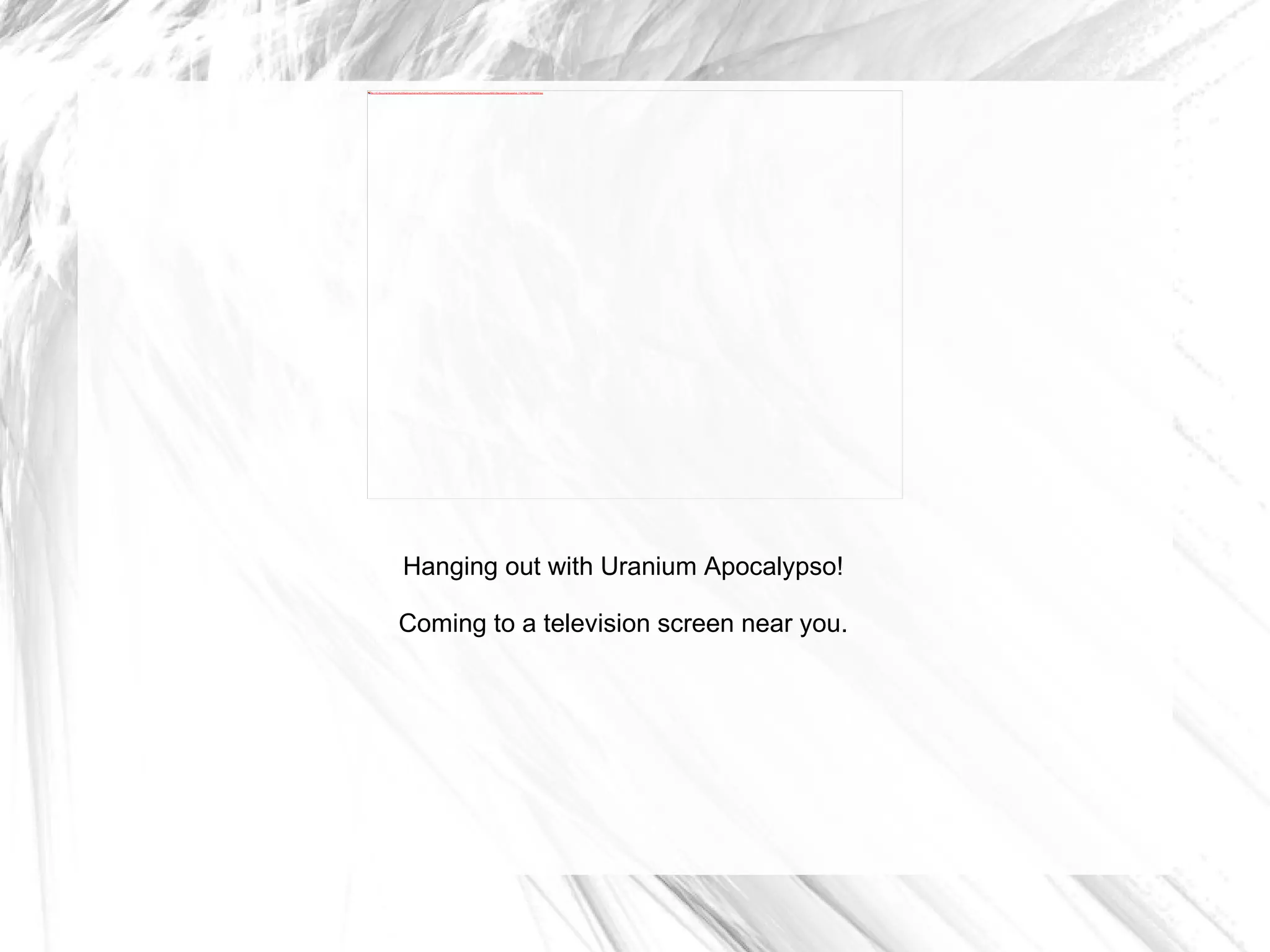 Hanging out with Uranium Apocalypso! Coming to a television screen near you. 