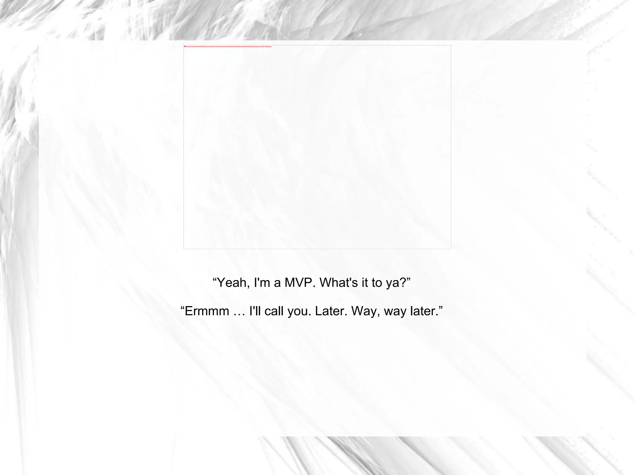 “ Yeah, I'm a MVP. What's it to ya?” “ Ermmm … I'll call you. Later. Way, way later.” 