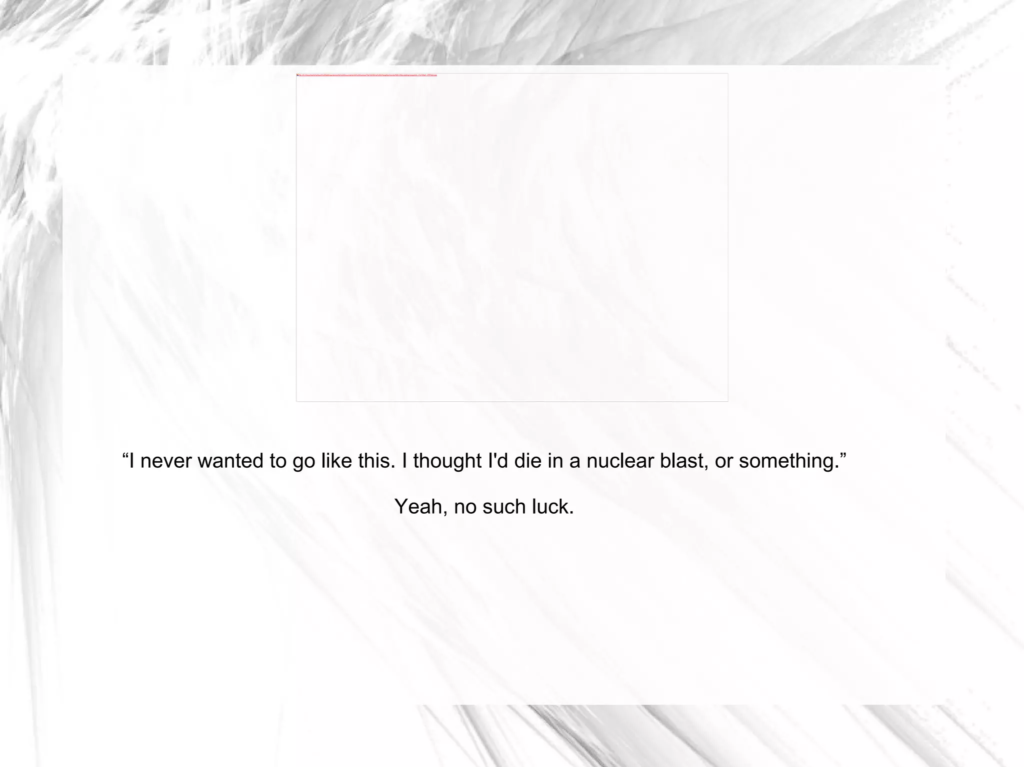 “ I never wanted to go like this. I thought I'd die in a nuclear blast, or something.” Yeah, no such luck. 