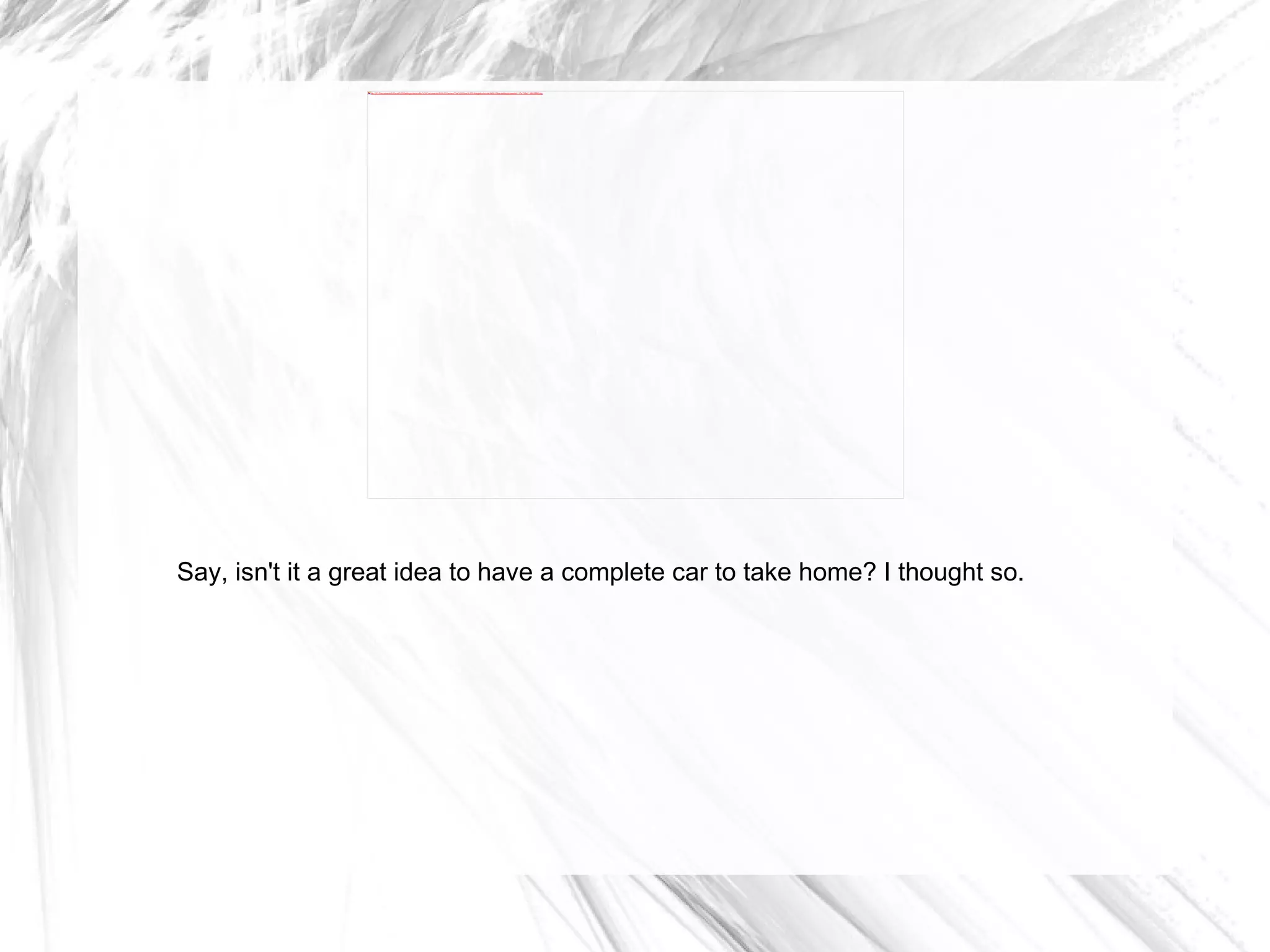 Say, isn't it a great idea to have a complete car to take home? I thought so. 