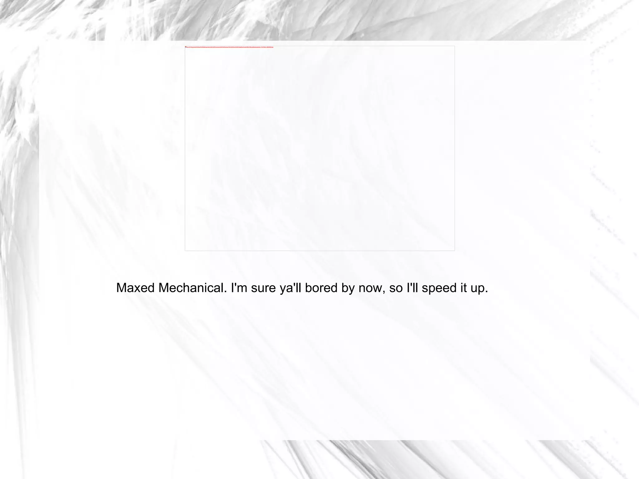 Maxed Mechanical. I'm sure ya'll bored by now, so I'll speed it up. 