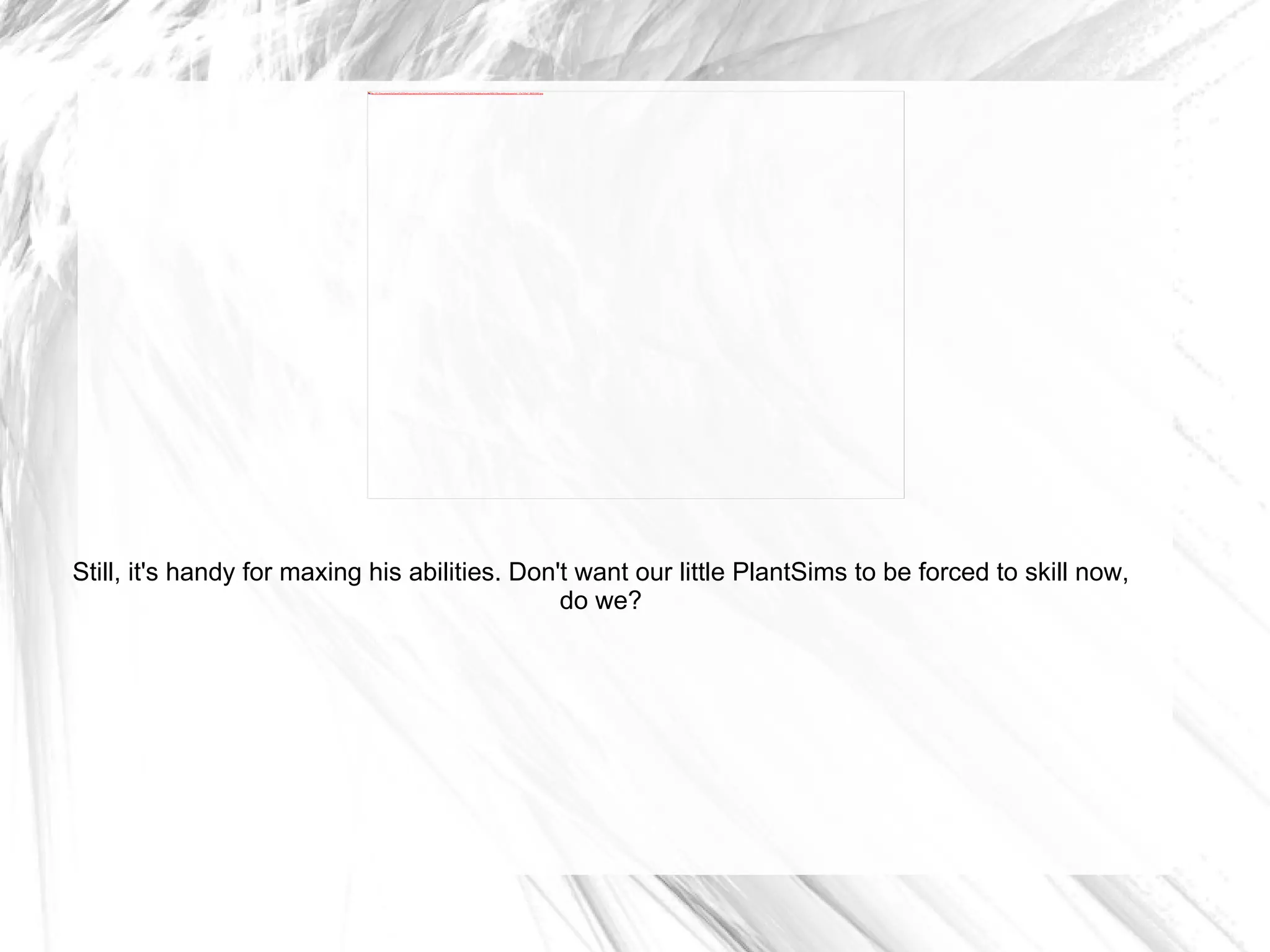 Still, it's handy for maxing his abilities. Don't want our little PlantSims to be forced to skill now, do we? 