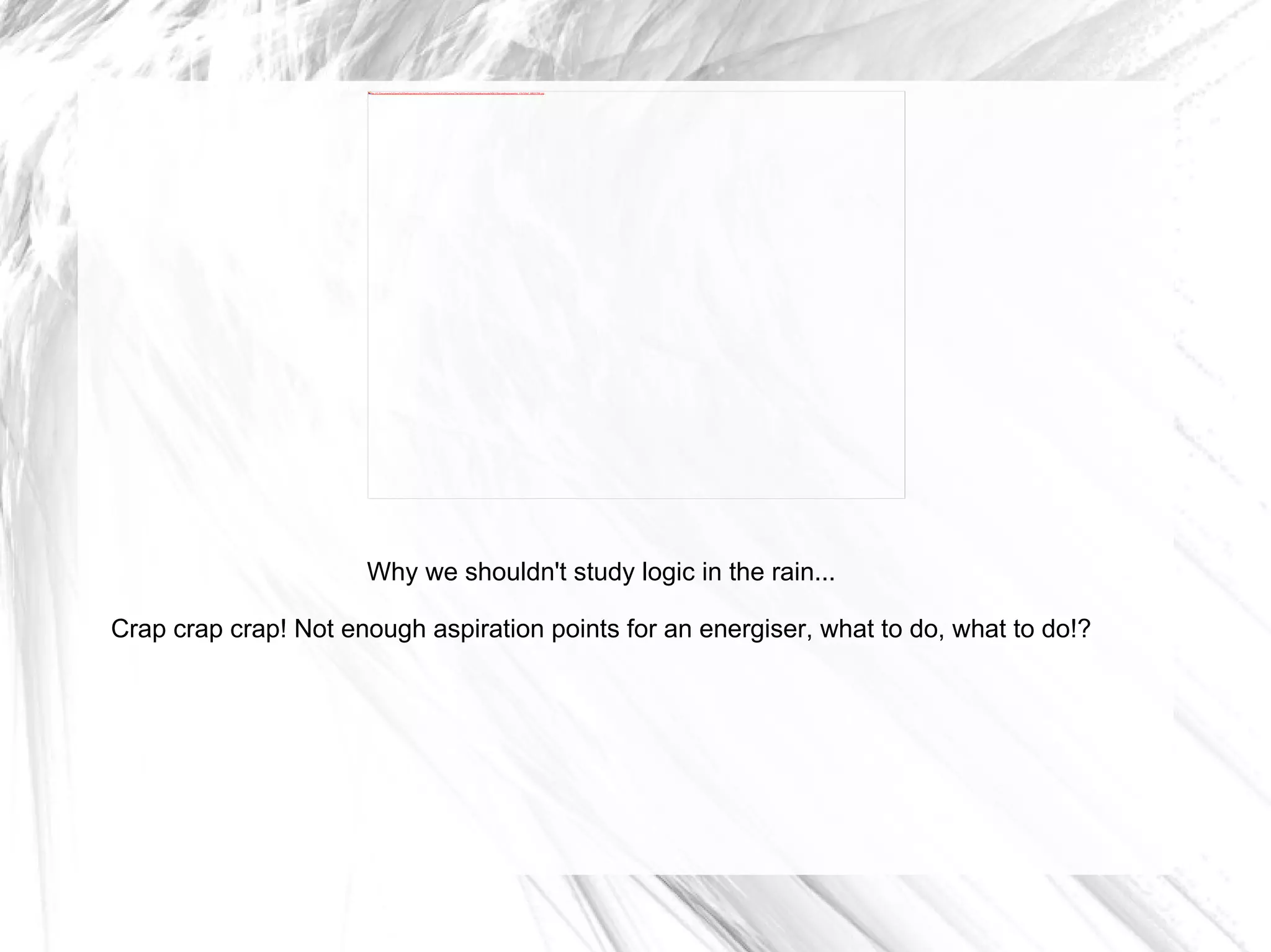 Why we shouldn't study logic in the rain... Crap crap crap! Not enough aspiration points for an energiser, what to do, what to do!? 