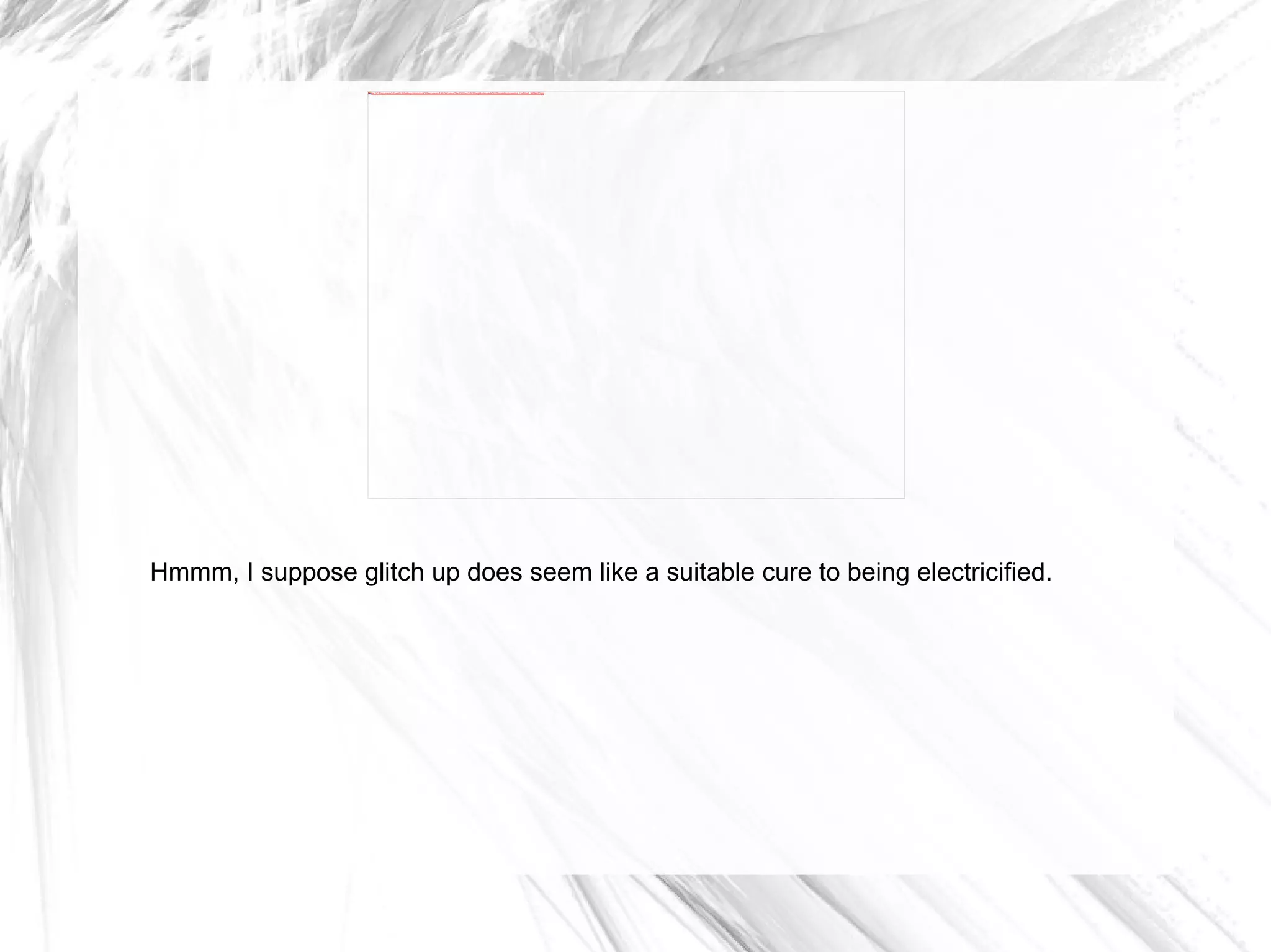 Hmmm, I suppose glitch up does seem like a suitable cure to being electricified. 