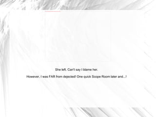 She left. Can't say I blame her. However, I was FAR from dejected! One quick Scope Room later and...! 