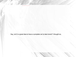 Say, isn't it a great idea to have a complete car to take home? I thought so. 