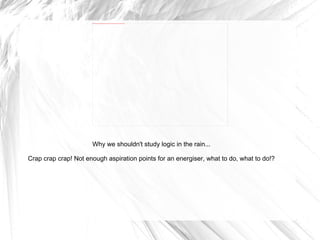 Why we shouldn't study logic in the rain... Crap crap crap! Not enough aspiration points for an energiser, what to do, what to do!? 