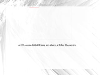 Ahhhh, once a Grilled Cheese sim, always a Grilled Cheese sim. 