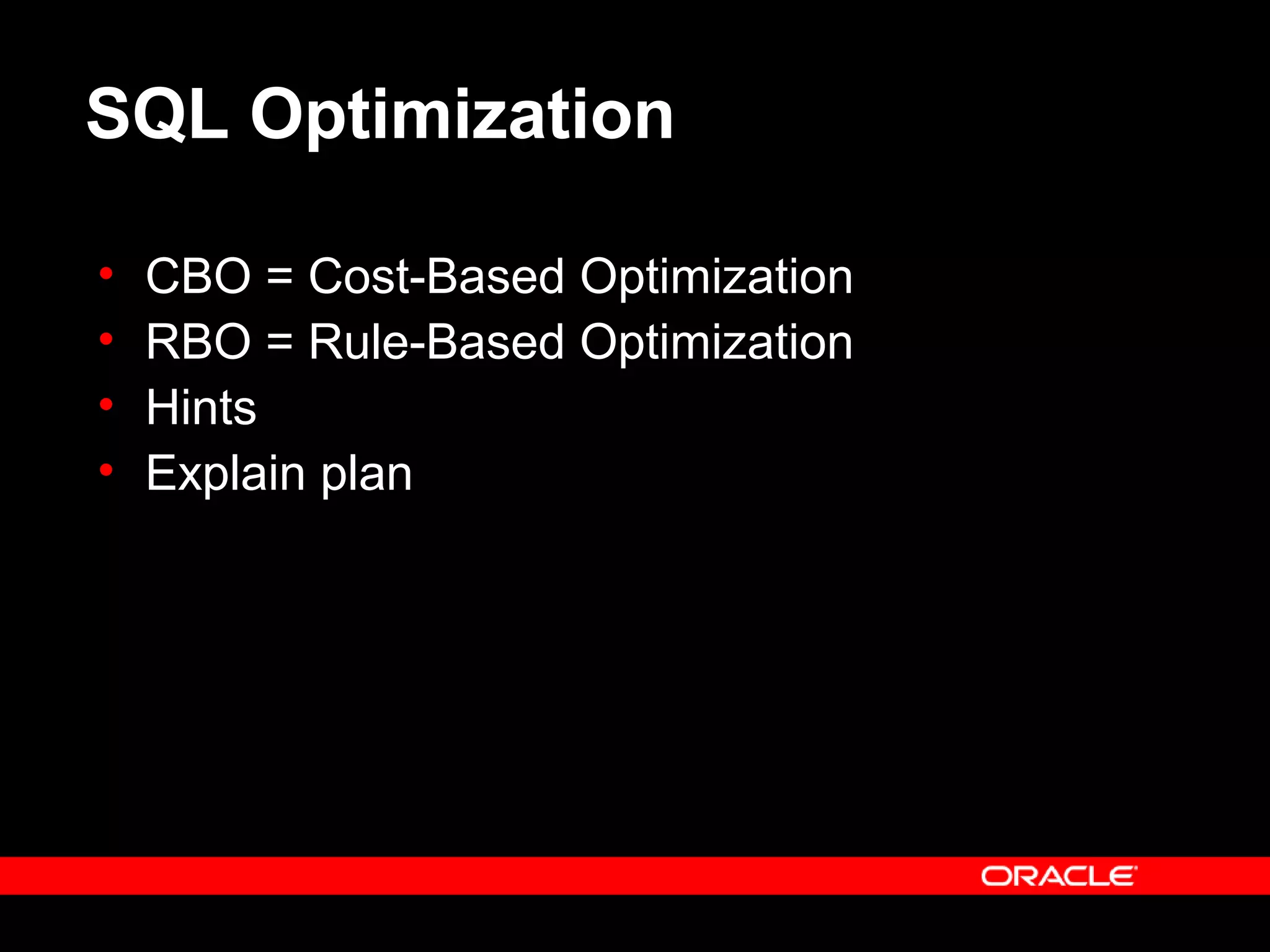 SQL Optimization
• CBO = Cost-Based Optimization
• RBO = Rule-Based Optimization
• Hints
• Explain plan
 