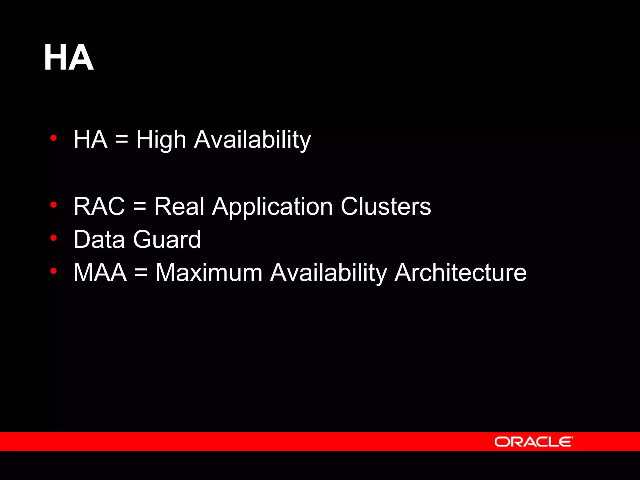 HA
• HA = High Availability
• RAC = Real Application Clusters
• Data Guard
• MAA = Maximum Availability Architecture
 