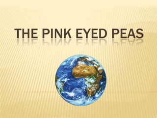 THE PINK EYED PEAS
 