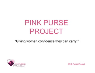 PINK PURSE
       PROJECT
“Giving women confidence they can carry.”




                         (c) 2009 The Pink Purse   Pink Purse Project
 