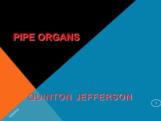 PIPE ORGANS
QUINTON JEFFERSON
1
 