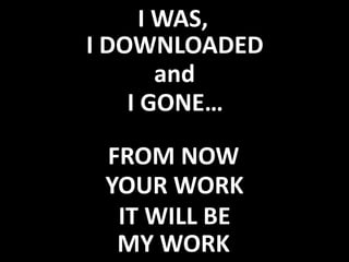 I WAS,  I DOWNLOADED and  I GONE… FROM NOW YOUR WORK IT WILL BE MY WORK 