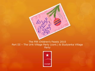 The PIR Children’s Feasts 2010Part III – The Urik Village Party (cont.) & Sludyanka Village Party 
