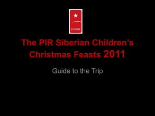 The PIR Siberian Children’s Christmas Feasts 2011 Guide to the Trip 