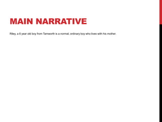 MAIN NARRATIVE 
Riley, a 6 year old boy from Tamworth is a normal, ordinary boy who lives with his mother. 
 