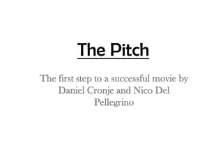 The Pitch The first step to a successful movie by Daniel Cronje and Nico Del Pellegrino 