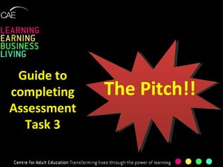 The Pitch!! Guide to completing Assessment Task 3 