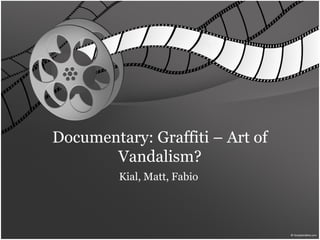 Documentary: Graffiti – Art of
Vandalism?
Kial, Matt, Fabio
 