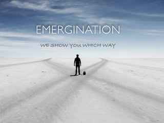 EMERGINATION
WE SHOW YOU WHICH WAY
 