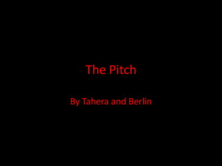 The Pitch

By Tahera and Berlin
 