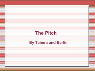 The Pitch
By Tahera and Berlin
 