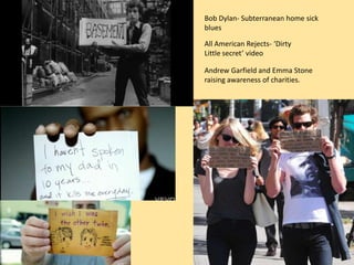 Bob Dylan- Subterranean home sick
blues

All American Rejects- ‘Dirty
Little secret’ video

Andrew Garfield and Emma Stone
raising awareness of charities.
 