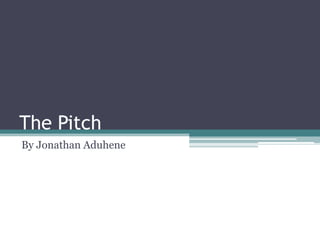 The Pitch
By Jonathan Aduhene
 