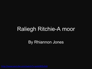 Raliegh Ritchie-A moor
By Rhiannon Jones

http://www.youtube.com/watch?v=wxVcR0Ss0v8

 