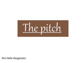 The pitch
Elin Helle Haugstulen
 