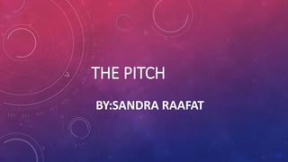 THE PITCH
BY:SANDRA RAAFAT
 