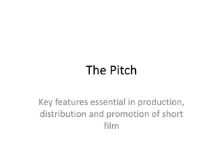 The Pitch
Key features essential in production,
distribution and promotion of short
film
 