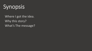 Synopsis
Where I got the idea.
Why this story?
What’s The message?
 