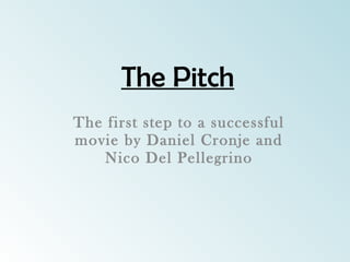 The Pitch The first step to a successful movie by Daniel Cronje and Nico Del Pellegrino 