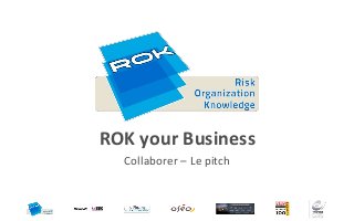 ROK your Business
  Collaborer – Le pitch
 