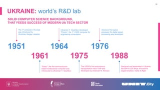 SOLID COMPUTER SCIENCE BACKGROUND,
THAT FEEDS SUCCESS OF MODERN UA TECH SECTOR
UKRAINE: world’s R&D lab
12
The 1st compute...