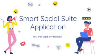 Smart Social Suite
Application
You won’t get any trouble!
 