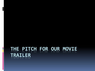 THE PITCH FOR OUR MOVIE
TRAILER
 