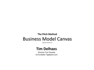 The Pitch Method Business Model Canvasthepitchmethod.com Tim Delhaes Director First Tuesday Co-fundador Tigabytes.com 