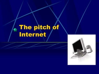 The pitch of
Internet
 