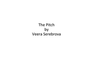 The Pitch
by
Veera Serebrova
 