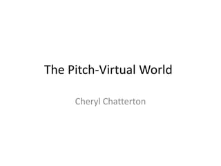 The Pitch-Virtual World
Cheryl Chatterton
 