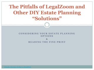 The Pitfalls of LegalZoom and
       Other DIY Estate Planning
               “Solutions”

                   CONSIDERING YOUR ESTATE PLANNING
                                OPTIONS
                                   &
                        READING THE FINE PRINT




Orlando Attorney Jordan L. Donaldson
 