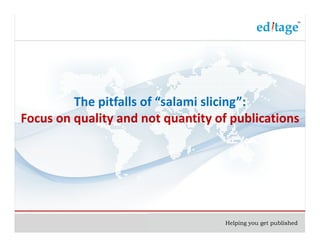 The pitfalls of “salami slicing”:
Focus on quality and not quantity of publications




                                    Helping you get published
 