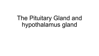 The Pituitary Gland and
hypothalamus gland
 
