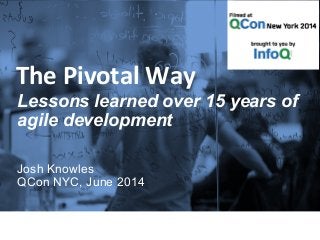 The 
Pivotal 
Way 
Lessons learned over 15 years of 
agile development 
Josh Knowles 
QCon NYC, June 2014 
 