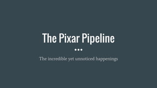 The Pixar Pipeline
The incredible yet unnoticed happenings
 