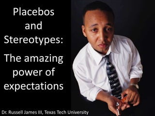 Placebos and Stereotypes: The amazing power of expectations Dr. Russell James III, Texas Tech University 